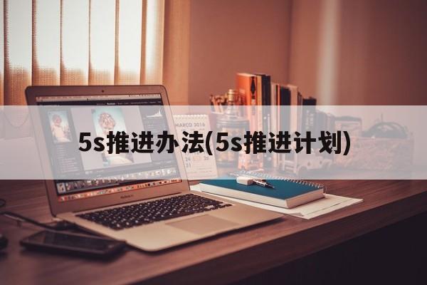 5s推进办法(5s推进计划)